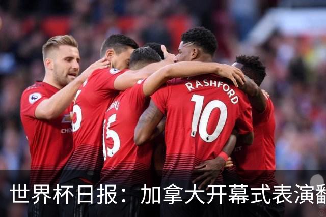 世界杯日报：加拿大开幕式表演翻车 三个东道主首战保持不败
